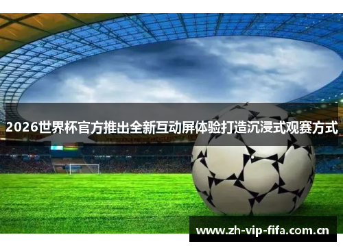 2026世界杯官方推出全新互动屏体验打造沉浸式观赛方式