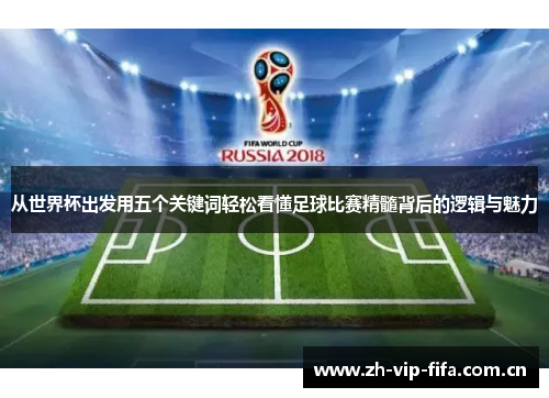 从世界杯出发用五个关键词轻松看懂足球比赛精髓背后的逻辑与魅力 从世界杯出发用五个关键词轻松看懂足球比赛精髓背后的逻辑与魅力
